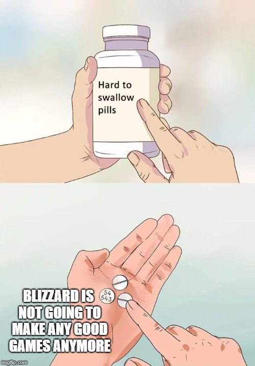 Hard To Swallow Pills Meme | BLIZZARD IS NOT GOING TO MAKE ANY GOOD GAMES ANYMORE | image tagged in memes,hard to swallow pills | made w/ Imgflip meme maker
