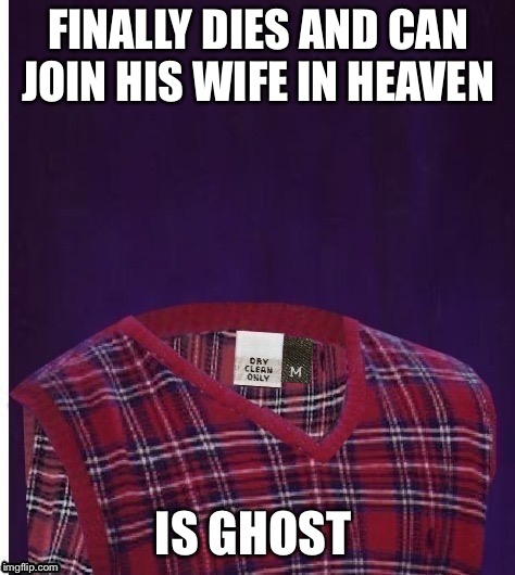 FINALLY DIES AND CAN JOIN HIS WIFE IN HEAVEN; IS GHOST | image tagged in ghost | made w/ Imgflip meme maker