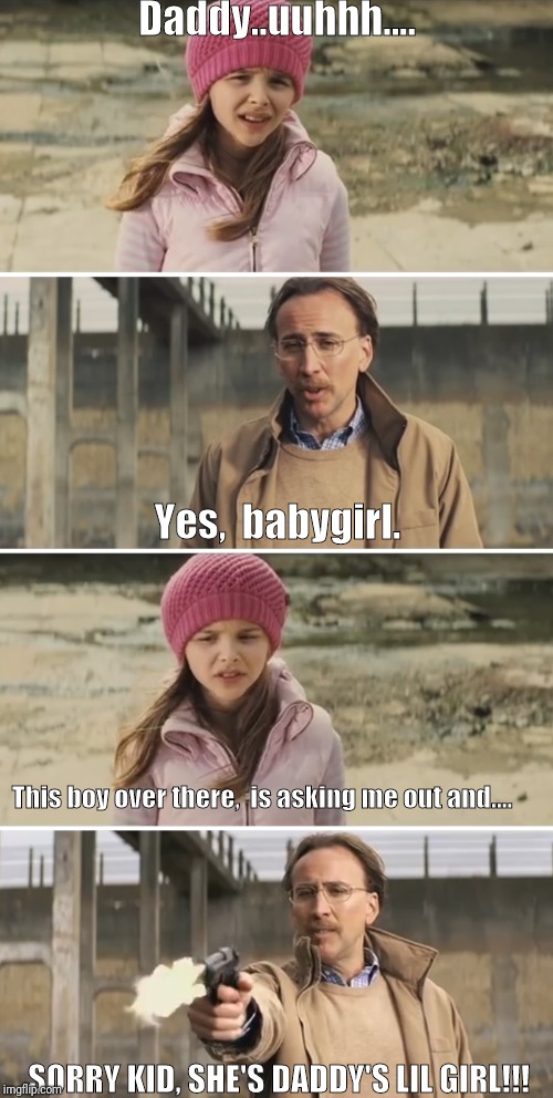 Nicolas Cage - Big Daddy (Kick Ass) | Daddy..uuhhh.... Yes,  babygirl. This boy over there,  is asking me out and.... SORRY KID, SHE'S DADDY'S LIL GIRL!!! | image tagged in nicolas cage - big daddy kick ass | made w/ Imgflip meme maker