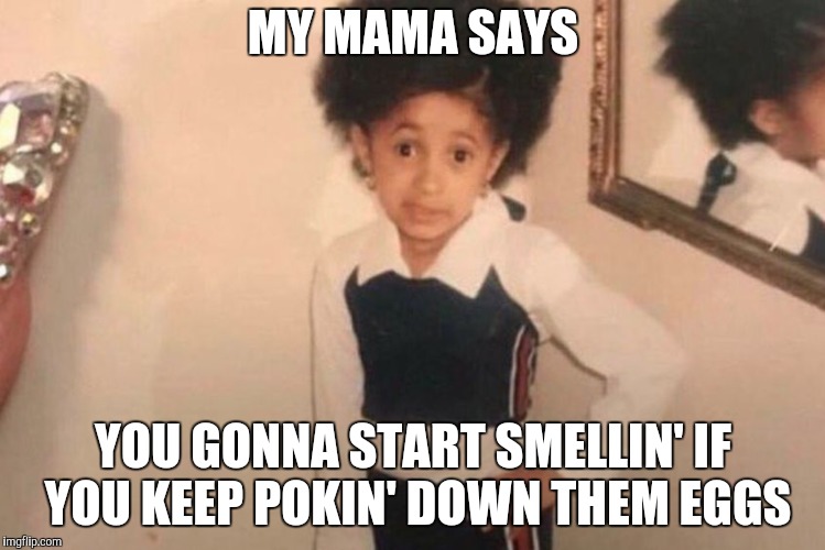 Young Cardi B Meme | MY MAMA SAYS YOU GONNA START SMELLIN' IF YOU KEEP POKIN' DOWN THEM EGGS | image tagged in memes,young cardi b | made w/ Imgflip meme maker