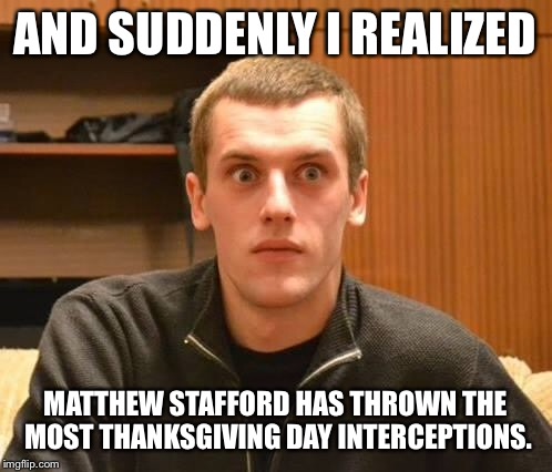 Matthew Stafford broke the Romo record he didn’t want | AND SUDDENLY I REALIZED; MATTHEW STAFFORD HAS THROWN THE MOST THANKSGIVING DAY INTERCEPTIONS. | image tagged in and suddenly i realized,matthew stafford,tony romo,detroit lions,nfl football | made w/ Imgflip meme maker