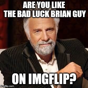 Dos Equis Guy Awesome | ARE YOU LIKE THE BAD LUCK BRIAN GUY ON IMGFLIP? | image tagged in dos equis guy awesome | made w/ Imgflip meme maker