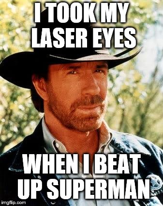 Chuck Norris Meme | I TOOK MY LASER EYES WHEN I BEAT UP SUPERMAN | image tagged in memes,chuck norris | made w/ Imgflip meme maker