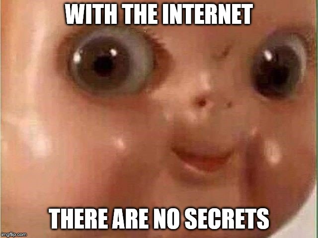 Creepy doll | WITH THE INTERNET THERE ARE NO SECRETS | image tagged in creepy doll | made w/ Imgflip meme maker
