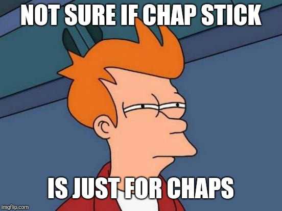 Futurama Fry Meme | NOT SURE IF CHAP STICK IS JUST FOR CHAPS | image tagged in memes,futurama fry | made w/ Imgflip meme maker