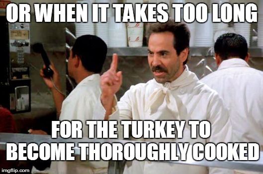 OR WHEN IT TAKES TOO LONG FOR THE TURKEY TO BECOME THOROUGHLY COOKED | made w/ Imgflip meme maker