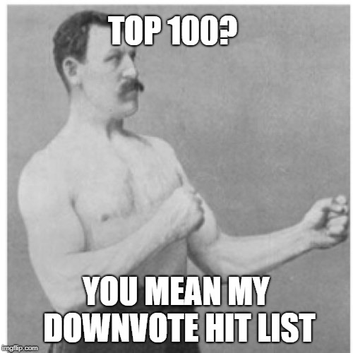 Overly Manly Man Meme | TOP 100? YOU MEAN MY DOWNVOTE HIT LIST | image tagged in memes,overly manly man | made w/ Imgflip meme maker