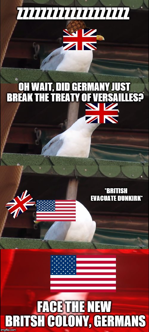 Inhaling Seagull | ZZZZZZZZZZZZZZZZZZZ; OH WAIT, DID GERMANY JUST BREAK THE TREATY OF VERSAILLES? *BRITISH EVACUATE DUNKIRK*; FACE THE NEW BRITSH COLONY, GERMANS | image tagged in memes,inhaling seagull,scumbag | made w/ Imgflip meme maker