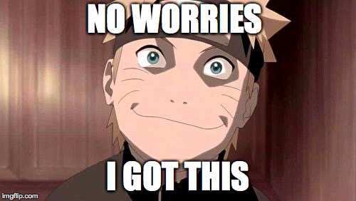 Naruto | NO WORRIES; I GOT THIS | image tagged in naruto | made w/ Imgflip meme maker
