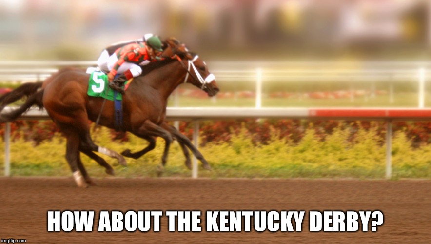 Kentucky Derby | HOW ABOUT THE KENTUCKY DERBY? | image tagged in kentucky derby | made w/ Imgflip meme maker