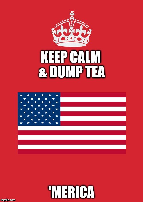 Keep Calm and Dump Tea | KEEP CALM & DUMP TEA; 'MERICA | image tagged in memes,keep calm and carry on red | made w/ Imgflip meme maker