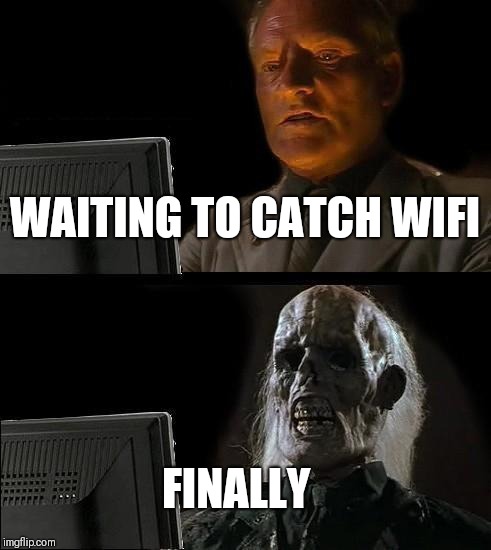 I'll Just Wait Here | WAITING TO CATCH WIFI; FINALLY | image tagged in memes,ill just wait here | made w/ Imgflip meme maker