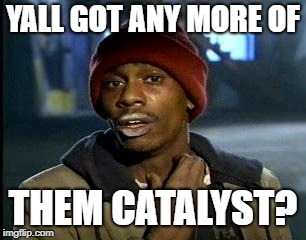 Yall Got Any More Of | YALL GOT ANY MORE OF; THEM CATALYST? | image tagged in yall got any more of | made w/ Imgflip meme maker