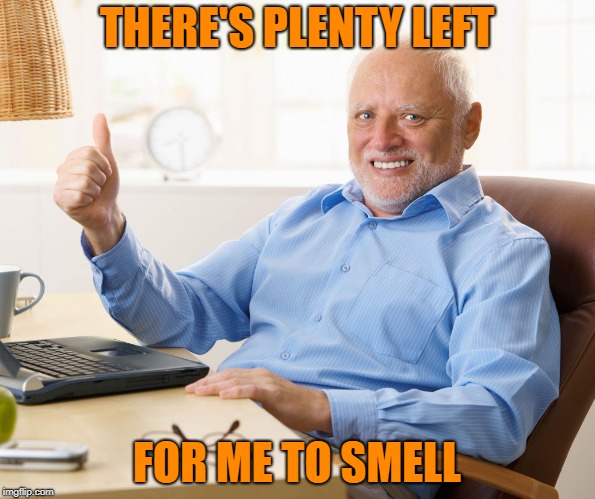 Hide the pain harold | THERE'S PLENTY LEFT FOR ME TO SMELL | image tagged in hide the pain harold | made w/ Imgflip meme maker