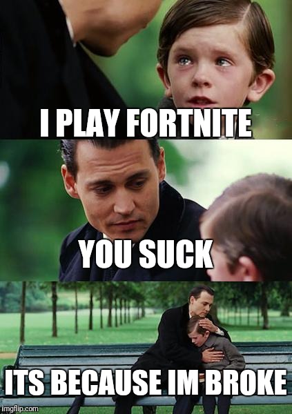 Finding Neverland | I PLAY FORTNITE; YOU SUCK; ITS BECAUSE IM BROKE | image tagged in memes,finding neverland | made w/ Imgflip meme maker