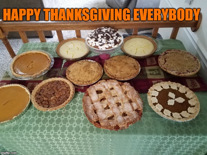 let's be real though, it's basically a second pie day. | HAPPY THANKSGIVING EVERYBODY | image tagged in memes,funny,thanksgiving,pie,happy thanksgiving,happy holidays | made w/ Imgflip meme maker