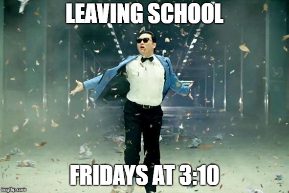 Psy | LEAVING SCHOOL; FRIDAYS AT 3:10 | image tagged in psy | made w/ Imgflip meme maker