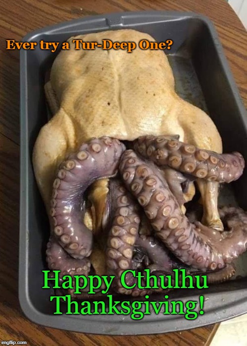 Happy Cthulhu Thanksgiving | Ever try a Tur-Deep One? Happy Cthulhu Thanksgiving! | image tagged in happy thanksgiving,funny,holidays,food,cthulhu | made w/ Imgflip meme maker