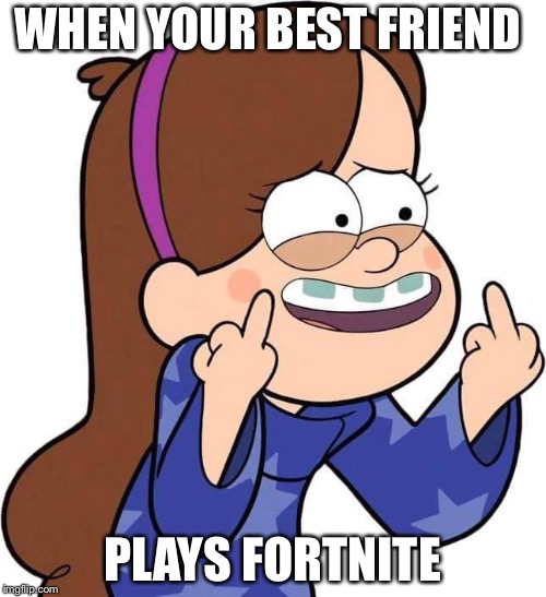 Mabel Pines flicking you off | WHEN YOUR BEST FRIEND; PLAYS FORTNITE | image tagged in mabel pines flicking you off | made w/ Imgflip meme maker