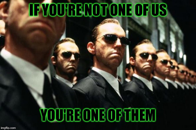 multiple agent smiths from the matrix | IF YOU'RE NOT ONE OF US YOU'RE ONE OF THEM | image tagged in multiple agent smiths from the matrix | made w/ Imgflip meme maker