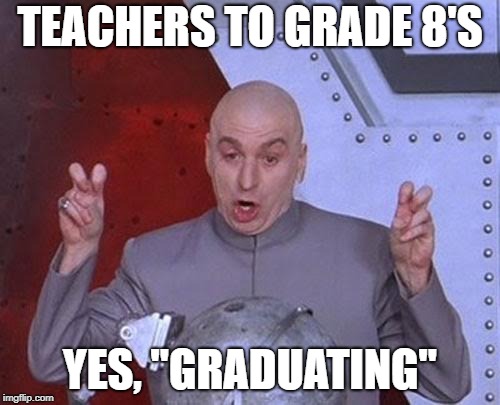 Dr Evil Laser | TEACHERS TO GRADE 8'S; YES, "GRADUATING" | image tagged in memes,dr evil laser | made w/ Imgflip meme maker