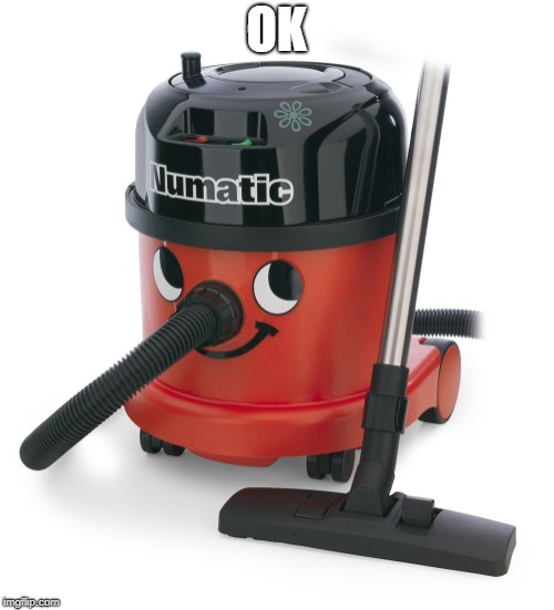 VACCUM CLEANER | OK | image tagged in vaccum cleaner | made w/ Imgflip meme maker