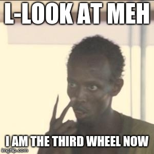 I am the wheel now XD | L-LOOK AT MEH; I AM THE THIRD WHEEL NOW | image tagged in memes,look at me | made w/ Imgflip meme maker