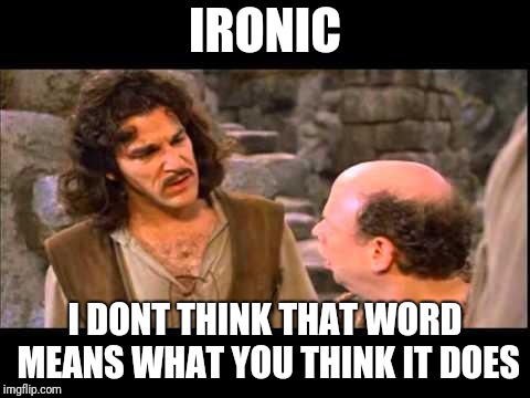 Inigo Montoya | IRONIC; I DONT THINK THAT WORD MEANS WHAT YOU THINK IT DOES | image tagged in inigo montoya | made w/ Imgflip meme maker