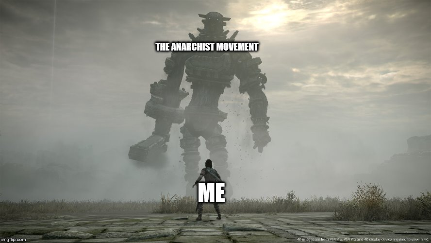 I've been in heated discussion over me saying that anarchy does not work (on reddit of course). I think I'm on a proscription | THE ANARCHIST MOVEMENT; ME | image tagged in shadow of the colussus,memes,anarchy | made w/ Imgflip meme maker