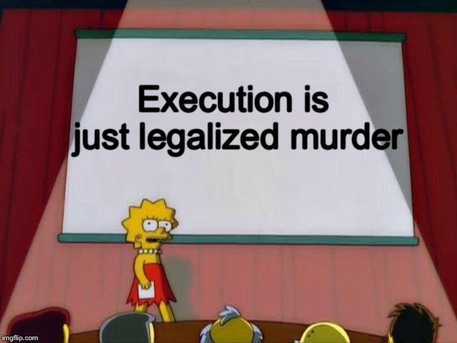 Lisa Simpson's Presentation | Execution is just legalized murder | image tagged in lisa simpson's presentation | made w/ Imgflip meme maker