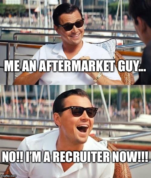 Leonardo Dicaprio Wolf Of Wall Street | ME AN AFTERMARKET GUY... NO!! I’M A RECRUITER NOW!!! | image tagged in memes,leonardo dicaprio wolf of wall street | made w/ Imgflip meme maker