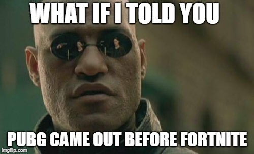 Matrix Morpheus Meme | WHAT IF I TOLD YOU; PUBG CAME OUT BEFORE FORTNITE | image tagged in memes,matrix morpheus | made w/ Imgflip meme maker