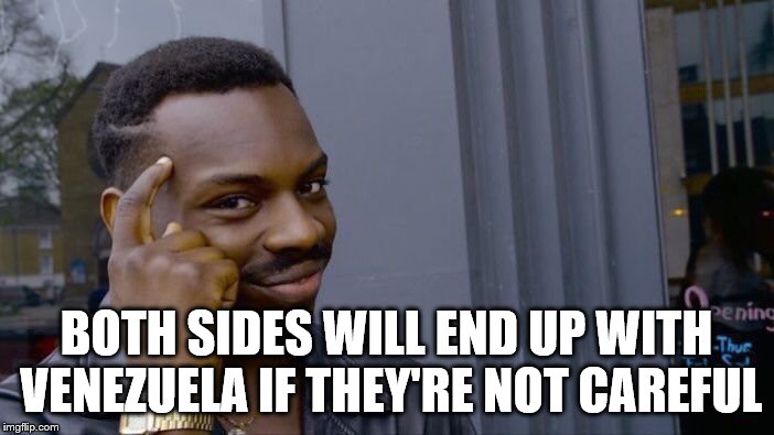 Roll Safe Think About It Meme | BOTH SIDES WILL END UP WITH VENEZUELA IF THEY'RE NOT CAREFUL | image tagged in memes,roll safe think about it | made w/ Imgflip meme maker
