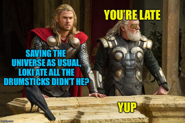 Thor With Odin | YOU’RE LATE; SAVING THE UNIVERSE AS USUAL, LOKI ATE ALL THE DRUMSTICKS DIDN’T HE? YUP | image tagged in thor with odin | made w/ Imgflip meme maker