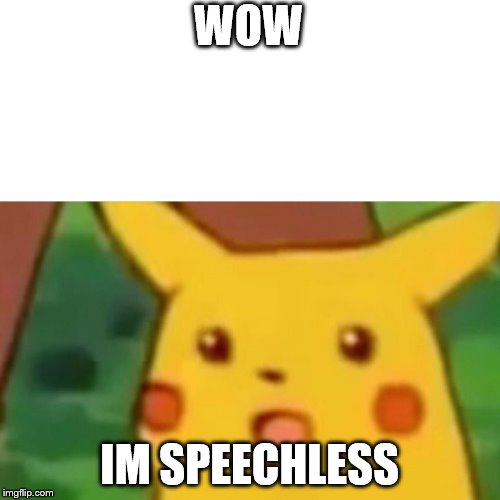 WOW IM SPEECHLESS | image tagged in memes,surprised pikachu | made w/ Imgflip meme maker