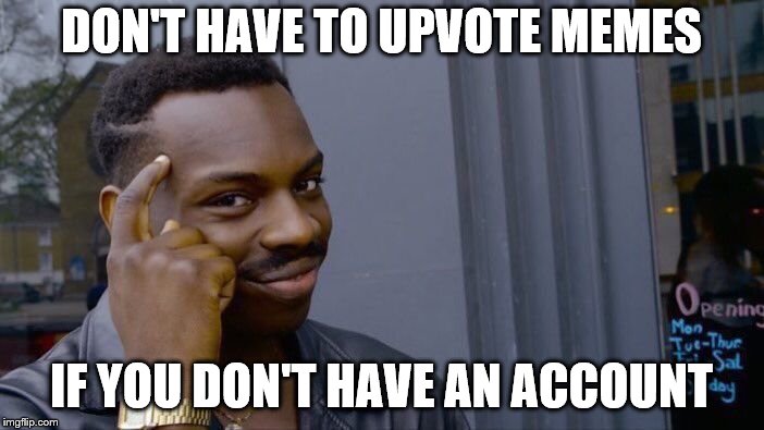 DON'T HAVE TO UPVOTE MEMES IF YOU DON'T HAVE AN ACCOUNT | image tagged in memes,roll safe think about it | made w/ Imgflip meme maker