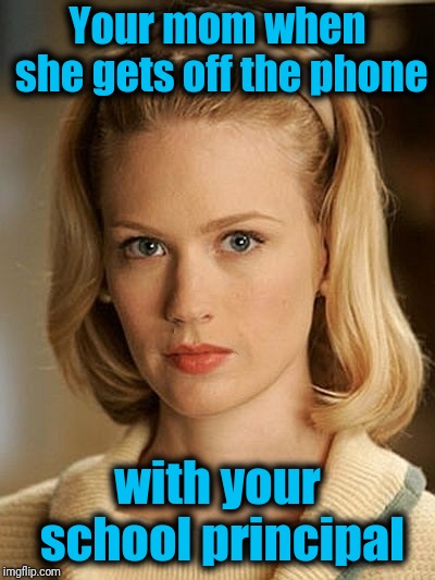 Your mom when she gets off the phone with your school principal | made w/ Imgflip meme maker