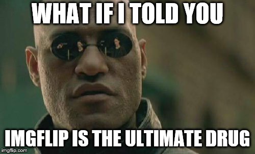Matrix Morpheus Meme | WHAT IF I TOLD YOU; IMGFLIP IS THE ULTIMATE DRUG | image tagged in memes,matrix morpheus | made w/ Imgflip meme maker