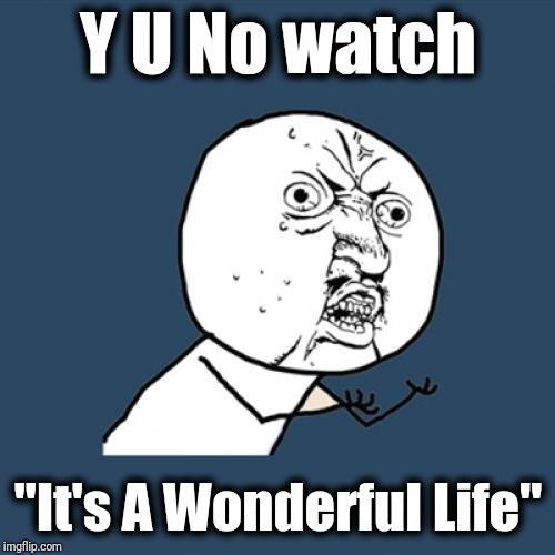 Y U No Meme | Y U No watch "It's A Wonderful Life" | image tagged in memes,y u no | made w/ Imgflip meme maker