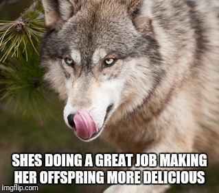 yummy | SHES DOING A GREAT JOB MAKING HER OFFSPRING MORE DELICIOUS | image tagged in yummy | made w/ Imgflip meme maker