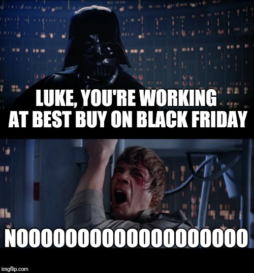 Star Wars No | LUKE, YOU'RE WORKING AT BEST BUY ON BLACK FRIDAY; NOOOOOOOOOOOOOOOOOOO | image tagged in memes,star wars no | made w/ Imgflip meme maker