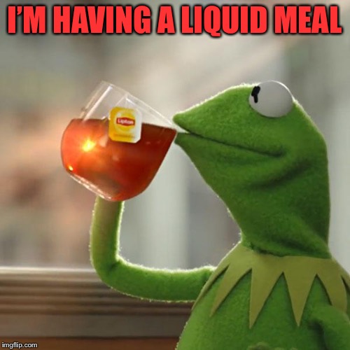 But That's None Of My Business Meme | I’M HAVING A LIQUID MEAL | image tagged in memes,but thats none of my business,kermit the frog | made w/ Imgflip meme maker