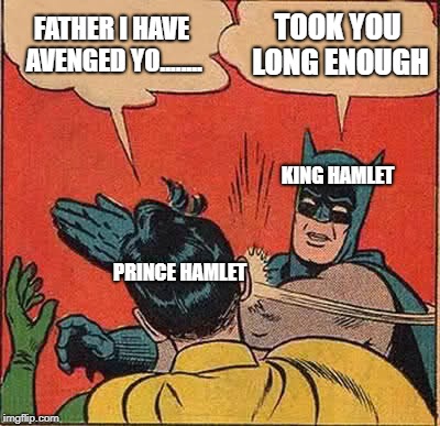 Batman Slapping Robin Meme | FATHER I HAVE AVENGED YO........ TOOK YOU LONG ENOUGH; KING HAMLET; PRINCE HAMLET | image tagged in memes,batman slapping robin | made w/ Imgflip meme maker