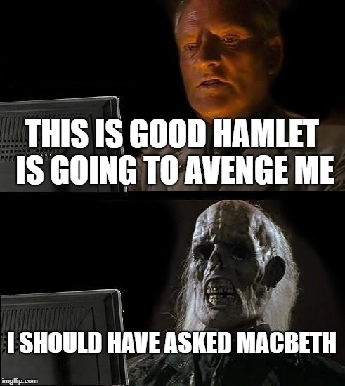 I'll Just Wait Here Meme | THIS IS GOOD HAMLET IS GOING TO AVENGE ME; I SHOULD HAVE ASKED MACBETH | image tagged in memes,ill just wait here | made w/ Imgflip meme maker