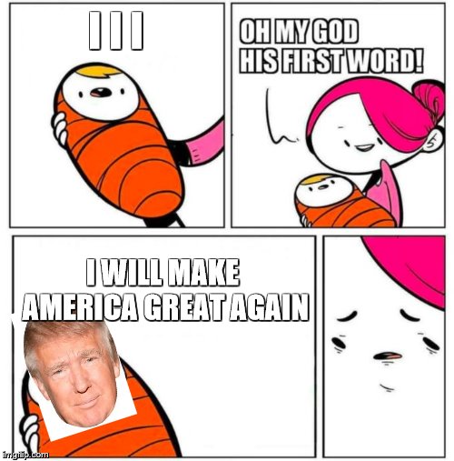 OMG His First Word! | I I I; I WILL MAKE AMERICA GREAT AGAIN | image tagged in omg his first word | made w/ Imgflip meme maker