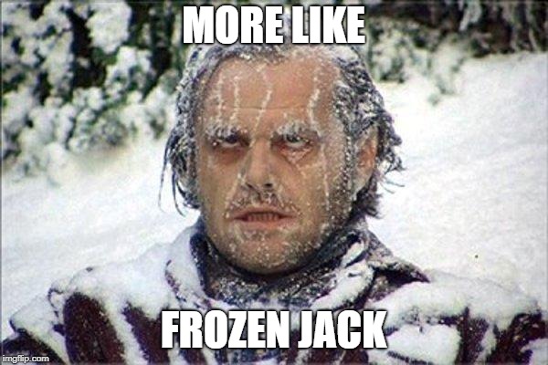 frozen jack | MORE LIKE FROZEN JACK | image tagged in frozen jack | made w/ Imgflip meme maker