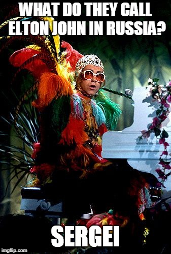 Elton John | WHAT DO THEY CALL ELTON JOHN IN RUSSIA? SERGEI | image tagged in puns,elton john,satire,humor | made w/ Imgflip meme maker