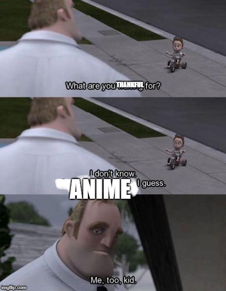Me too kid  | THANKFUL ANIME | image tagged in me too kid | made w/ Imgflip meme maker