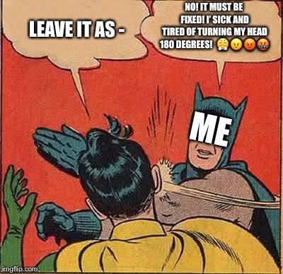 Batman Slapping Robin Meme | LEAVE IT AS - NO!
IT MUST BE FIXED!
I’ SICK AND TIRED OF TURNING MY HEAD 180 DEGREES! 
 | image tagged in memes,batman slapping robin | made w/ Imgflip meme maker