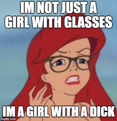 Hipster Ariel Meme | IM NOT JUST A GIRL WITH GLASSES; IM A GIRL WITH A DICK | image tagged in memes,hipster ariel | made w/ Imgflip meme maker
